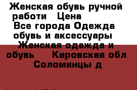 Женская обувь ручной работи › Цена ­ 12 000 - Все города Одежда, обувь и аксессуары » Женская одежда и обувь   . Кировская обл.,Соломинцы д.